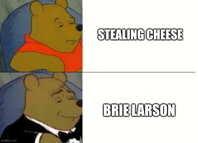 ... | STEALING CHEESE; BRIE LARSON | image tagged in fancy winnie the pooh meme | made w/ Imgflip meme maker