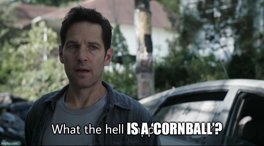 What the hell happened here | IS A ‘CORNBALL’? | image tagged in what the hell happened here | made w/ Imgflip meme maker