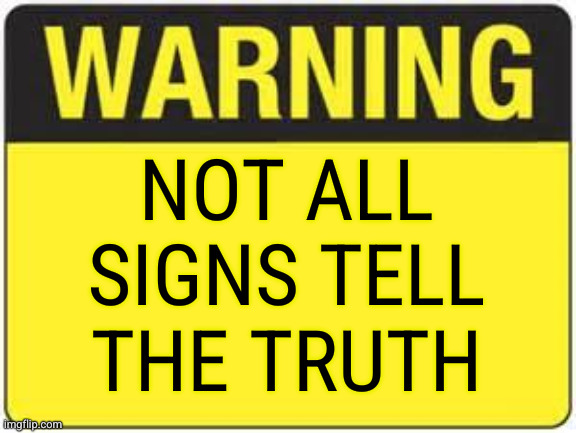 blank warning sign | NOT ALL
SIGNS TELL
THE TRUTH | image tagged in blank warning sign | made w/ Imgflip meme maker