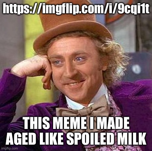 The Link is a meme I made that aged like milk | https://imgflip.com/i/9cqi1t; THIS MEME I MADE AGED LIKE SPOILED MILK | image tagged in memes,creepy condescending wonka,homophobic | made w/ Imgflip meme maker