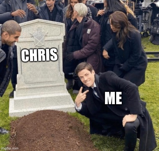 Grant Gustin over grave | CHRIS; ME | image tagged in grant gustin over grave | made w/ Imgflip meme maker