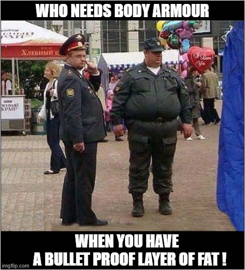 'Natural' Protection ? | WHO NEEDS BODY ARMOUR; WHEN YOU HAVE
  A BULLET PROOF LAYER OF FAT ! | image tagged in obese,bullet proof,russian,soldier | made w/ Imgflip meme maker