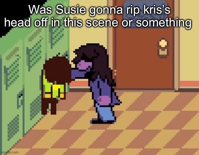 Was Susie gonna rip kris’s head off in this scene or something | image tagged in msmg | made w/ Imgflip meme maker