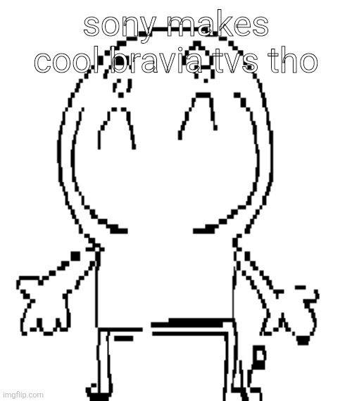 excuse for a new "announcement" temp | sony makes cool bravia tvs tho | image tagged in excuse for a new announcement temp | made w/ Imgflip meme maker