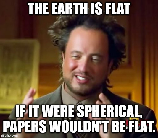 FLAT EARTH! | THE EARTH IS FLAT; IF IT WERE SPHERICAL, PAPERS WOULDN'T BE FLAT. | image tagged in memes,ancient aliens | made w/ Imgflip meme maker