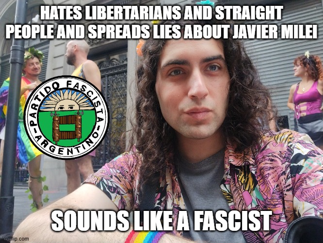 leftists sound like fascists | HATES LIBERTARIANS AND STRAIGHT PEOPLE AND SPREADS LIES ABOUT JAVIER MILEI; SOUNDS LIKE A FASCIST | image tagged in argentina heterophobe | made w/ Imgflip meme maker