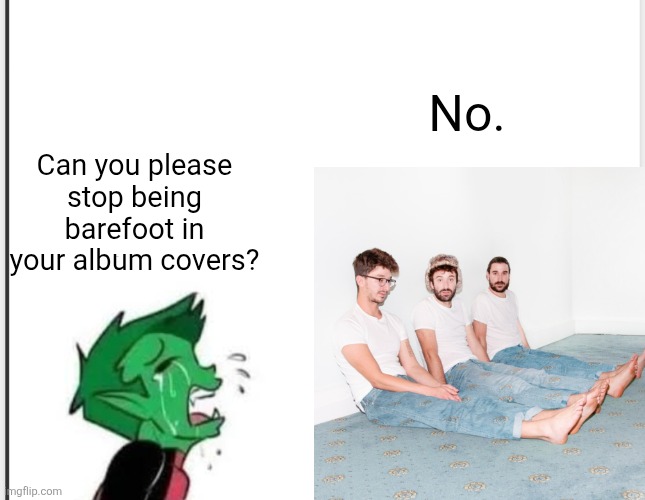 Can you please stop being barefoot in your album covers? No. | made w/ Imgflip meme maker