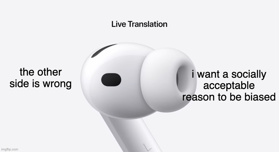 dont become affiliated with a party | i want a socially acceptable reason to be biased; the other side is wrong | image tagged in airpods live translate,political parties | made w/ Imgflip meme maker