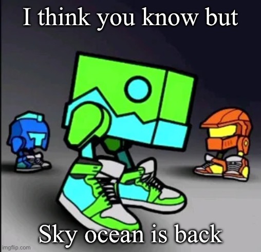 Geometry Dash Drip | I think you know but; Sky ocean is back | image tagged in geometry dash drip | made w/ Imgflip meme maker