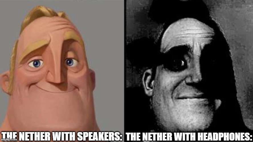 It changes a whole lot. | THE NETHER WITH SPEAKERS:; THE NETHER WITH HEADPHONES: | image tagged in traumatized mr incredible,nether,minecraft,headphones,scary | made w/ Imgflip meme maker