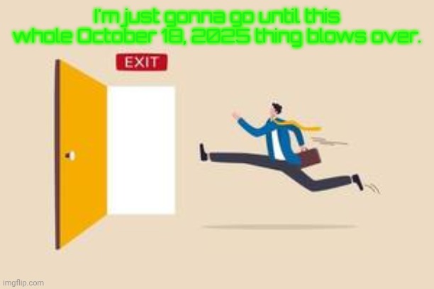 Running for the Exit | I'm just gonna go until this whole October 18, 2025 thing blows over. | image tagged in running for the exit | made w/ Imgflip meme maker