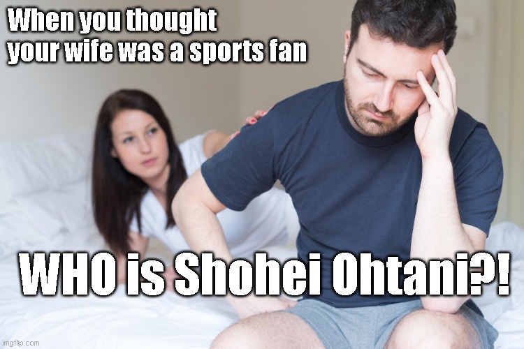 Sad man and woman in bed | When you thought your wife was a sports fan; WHO is Shohei Ohtani?! | image tagged in sad man and woman in bed | made w/ Imgflip meme maker