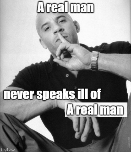 A real man never speaks ill of | image tagged in a real man never speaks ill of | made w/ Imgflip meme maker