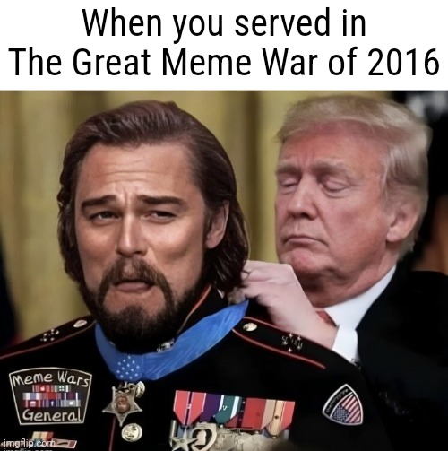 When you served in The Great Meme War of 2016 | made w/ Imgflip meme maker