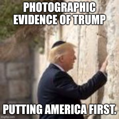 MAGA Tov! | PHOTOGRAPHIC EVIDENCE OF TRUMP; PUTTING AMERICA FIRST. | made w/ Imgflip meme maker