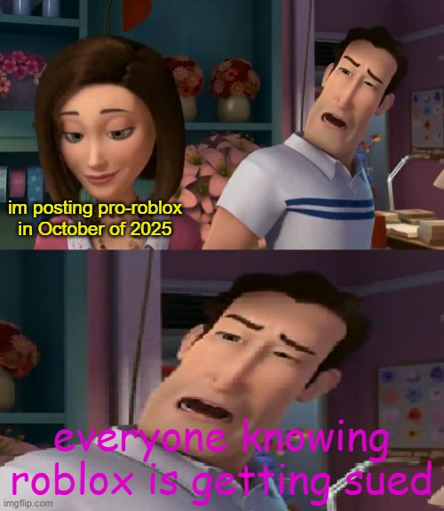 I'm Helping Him Sue the Human | im posting pro-roblox in October of 2025 everyone knowing roblox is getting sued | image tagged in i'm helping him sue the human | made w/ Imgflip meme maker
