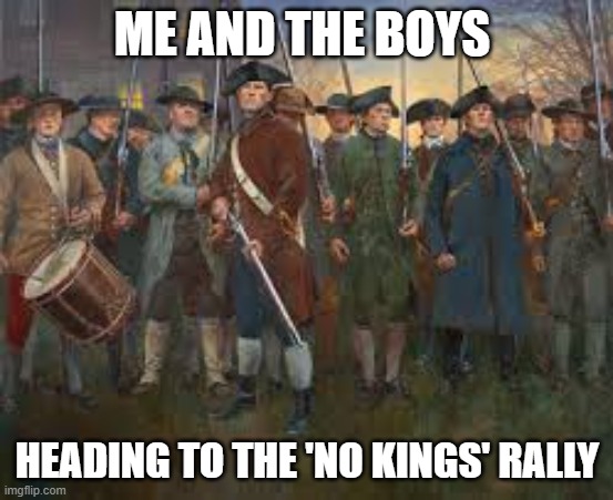 PatriotsfightingforUSA | ME AND THE BOYS; HEADING TO THE 'NO KINGS' RALLY | image tagged in patriotsfightingforusa | made w/ Imgflip meme maker