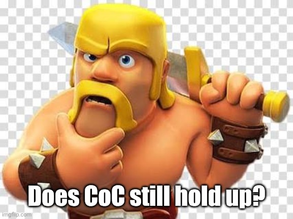 Today | Does CoC still hold up? | image tagged in coc | made w/ Imgflip meme maker