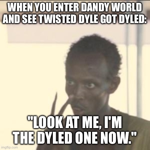 Dandy world memes (NO BAD JOKES!) | WHEN YOU ENTER DANDY WORLD AND SEE TWISTED DYLE GOT DYLED:; "LOOK AT ME, I'M THE DYLED ONE NOW." | image tagged in memes,look at me | made w/ Imgflip meme maker