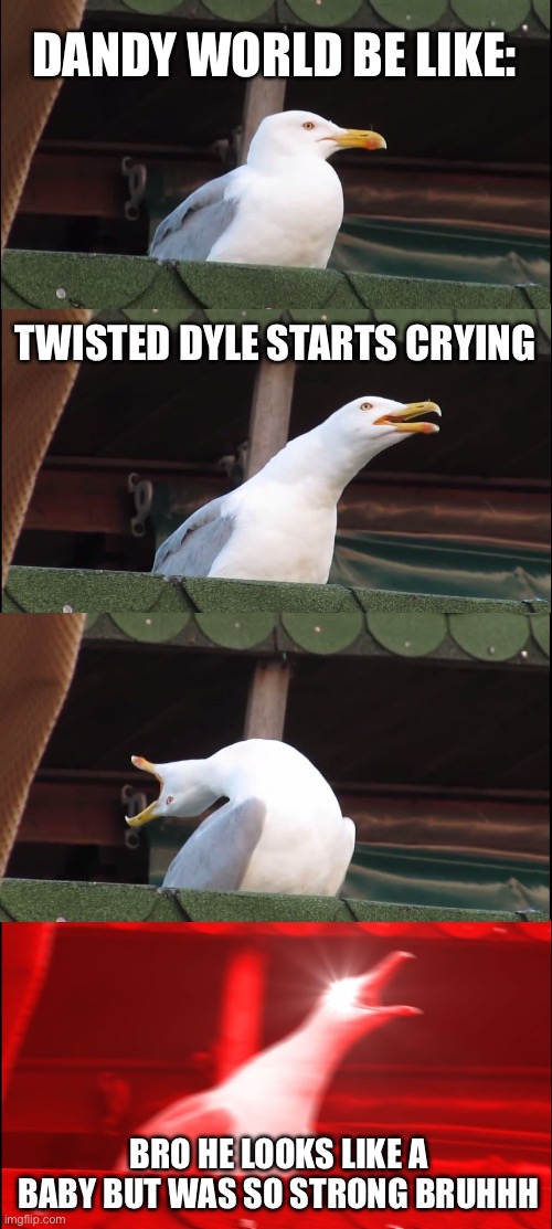 Dandy world memes (no bad jokes ok?) | DANDY WORLD BE LIKE:; TWISTED DYLE STARTS CRYING; BRO HE LOOKS LIKE A BABY BUT WAS SO STRONG BRUHHH | image tagged in memes,inhaling seagull | made w/ Imgflip meme maker
