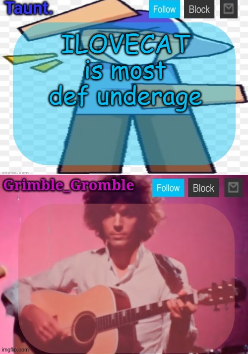 taunt and grimble_gromble announcement temp | ILOVECAT is most def underage | image tagged in taunt and grimble_gromble announcement temp | made w/ Imgflip meme maker