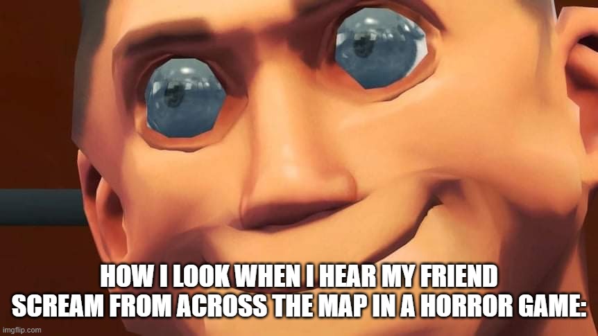 scoot | HOW I LOOK WHEN I HEAR MY FRIEND SCREAM FROM ACROSS THE MAP IN A HORROR GAME: | image tagged in scoot,horror | made w/ Imgflip meme maker