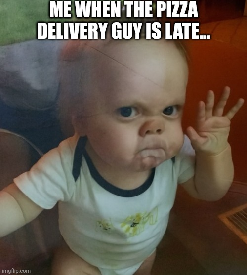 Me When The Pizza Delivery Guy Is Late | ME WHEN THE PIZZA DELIVERY GUY IS LATE... | image tagged in chrisjoines1 | made w/ Imgflip meme maker