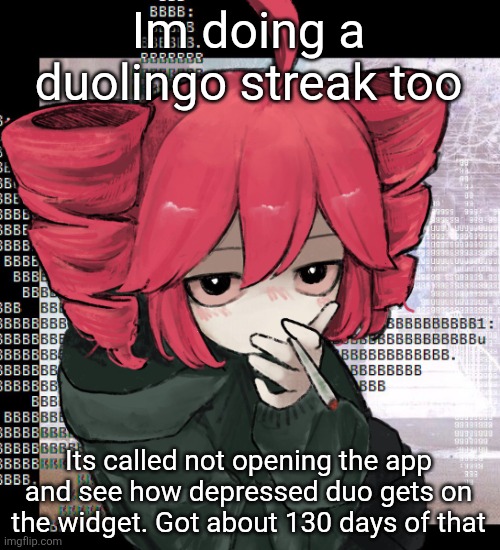 Im at a point where it doesnt render correctly and is zoomed in | Im doing a duolingo streak too; Its called not opening the app and see how depressed duo gets on the widget. Got about 130 days of that | image tagged in teto smoking | made w/ Imgflip meme maker