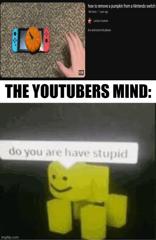 now we need "how to put a pumpkin on a switch" | THE YOUTUBERS MIND: | image tagged in do you are have stupid | made w/ Imgflip meme maker