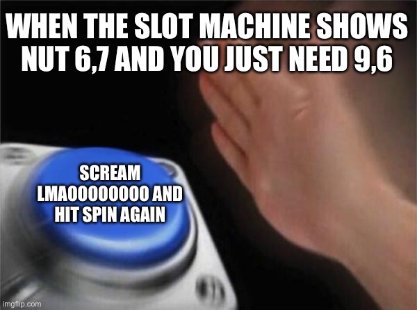 Joke (no bad jokes) | WHEN THE SLOT MACHINE SHOWS NUT 6,7 AND YOU JUST NEED 9,6; SCREAM LMAOOOOOOOO AND HIT SPIN AGAIN | image tagged in memes,blank nut button | made w/ Imgflip meme maker