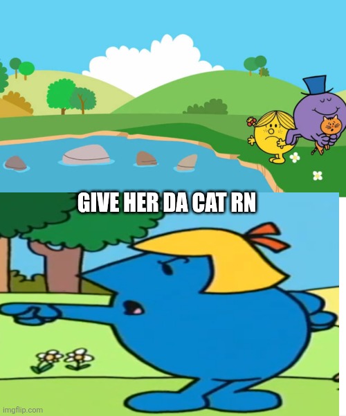 Why did bro stole her cat | GIVE HER DA CAT RN | image tagged in rtcfimp 8,cat,mr men,little miss,deviantart,oh wow are you actually reading these tags | made w/ Imgflip meme maker