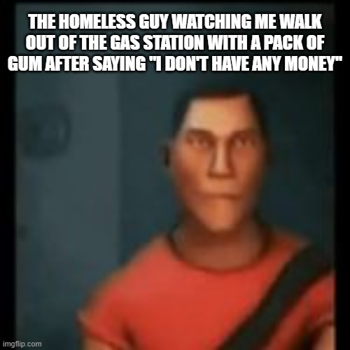 Disappointed Scout | THE HOMELESS GUY WATCHING ME WALK OUT OF THE GAS STATION WITH A PACK OF GUM AFTER SAYING "I DON'T HAVE ANY MONEY" | image tagged in disappointed scout | made w/ Imgflip meme maker