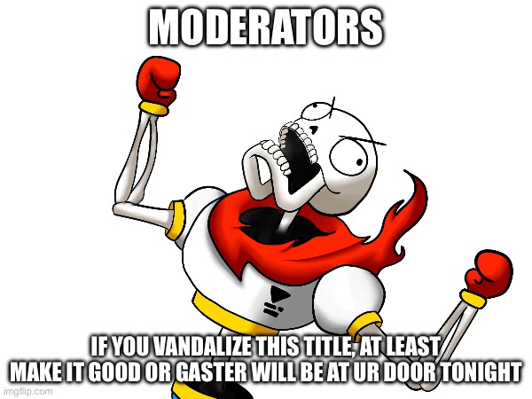 Please vandalize this title :D (get colonized bozo) | MODERATORS; IF YOU VANDALIZE THIS TITLE, AT LEAST MAKE IT GOOD OR GASTER WILL BE AT UR DOOR TONIGHT | image tagged in undertale,nope instead i have vandalized the tags | made w/ Imgflip meme maker