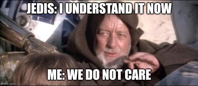 Sorry it's been a while since I posted | JEDIS: I UNDERSTAND IT NOW; ME: WE DO NOT CARE | image tagged in memes,these aren't the droids you were looking for,it's been a while,jedi,me | made w/ Imgflip meme maker