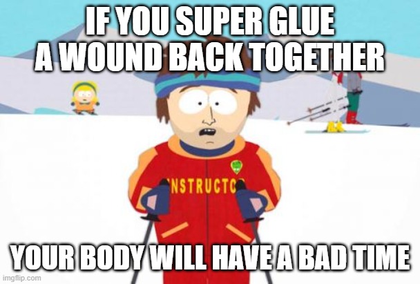 Super Cool Ski Instructor Meme | IF YOU SUPER GLUE A WOUND BACK TOGETHER; YOUR BODY WILL HAVE A BAD TIME | image tagged in memes,super cool ski instructor | made w/ Imgflip meme maker
