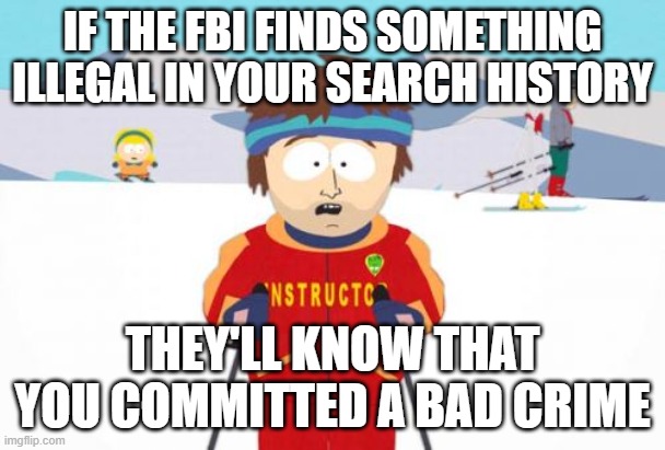 Super Cool Ski Instructor Meme | IF THE FBI FINDS SOMETHING ILLEGAL IN YOUR SEARCH HISTORY; THEY'LL KNOW THAT YOU COMMITTED A BAD CRIME | image tagged in memes,super cool ski instructor | made w/ Imgflip meme maker