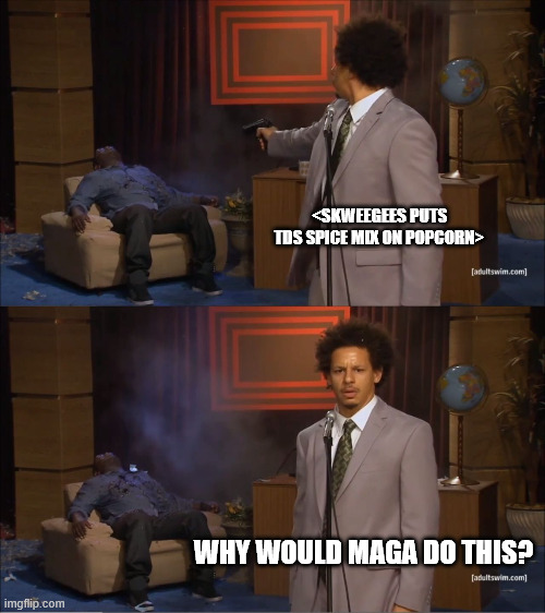 Who Killed Hannibal Meme | <SKWEEGEES PUTS TDS SPICE MIX ON POPCORN>; WHY WOULD MAGA DO THIS? | image tagged in memes,who killed hannibal | made w/ Imgflip meme maker