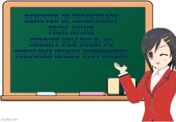 Anime Girl School Chalkboard 2 | REMOVER OF DEGENERACY FROM ANIME SHERIFF NEW RULE: NO TOKUGAWA IEYASU SUPPORTERS | image tagged in anime girl school chalkboard 2 | made w/ Imgflip meme maker
