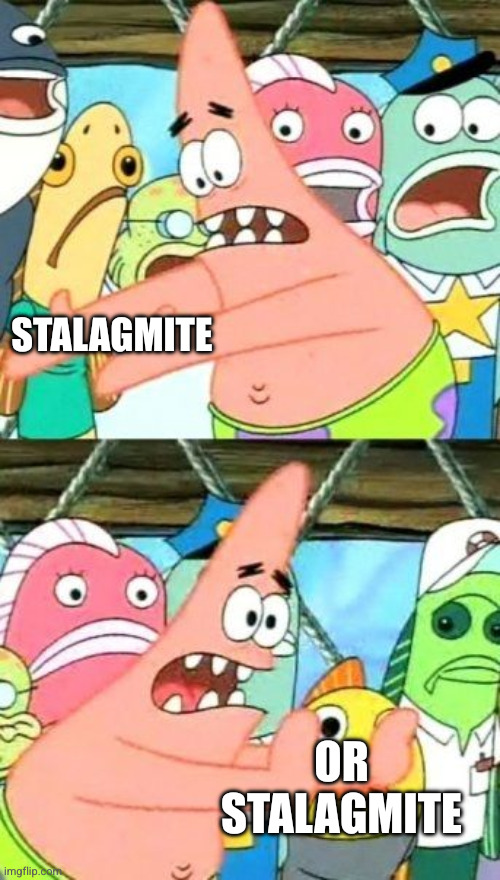 Put It Somewhere Else Patrick Meme | STALAGMITE OR STALAGMITE | image tagged in memes,put it somewhere else patrick | made w/ Imgflip meme maker