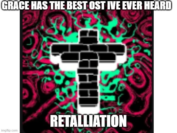 GRACE HAS THE BEST OST IVE EVER HEARD RETALLIATION | made w/ Imgflip meme maker