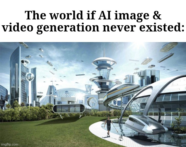 AI bad | The world if AI image & video generation never existed: | image tagged in the future world if | made w/ Imgflip meme maker