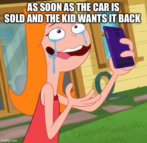 Candace meme | AS SOON AS THE CAR IS SOLD AND THE KID WANTS IT BACK | image tagged in disney,phineas and ferb | made w/ Imgflip meme maker
