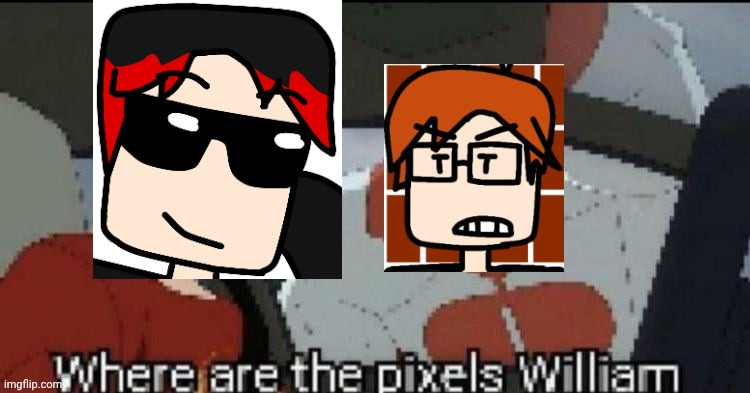 Where are the pixels William | image tagged in where are the pixels william | made w/ Imgflip meme maker