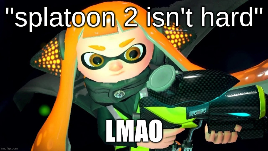 Inner Agent 3 | "splatoon 2 isn't hard"; LMAO | image tagged in inner agent 3 | made w/ Imgflip meme maker