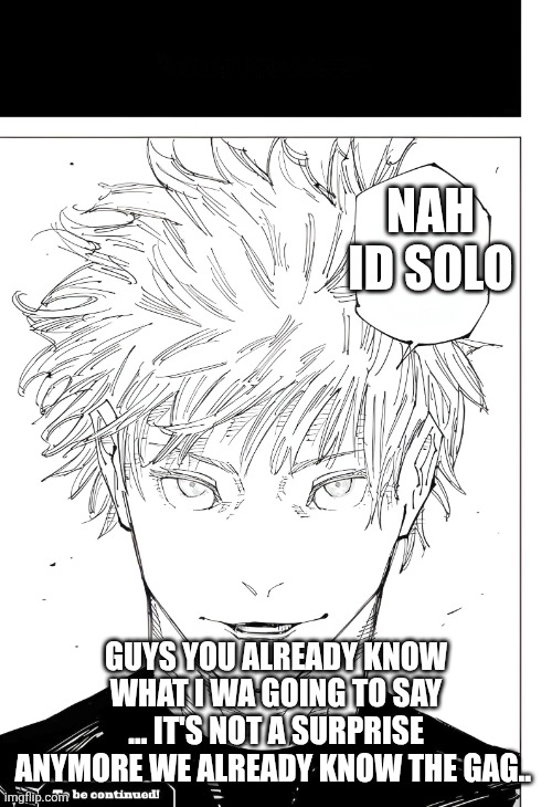 Nah, id win blank | NAH ID SOLO GUYS YOU ALREADY KNOW WHAT I WA GOING TO SAY ... IT'S NOT A SURPRISE ANYMORE WE ALREADY KNOW THE GAG.. | image tagged in nah id win blank | made w/ Imgflip meme maker