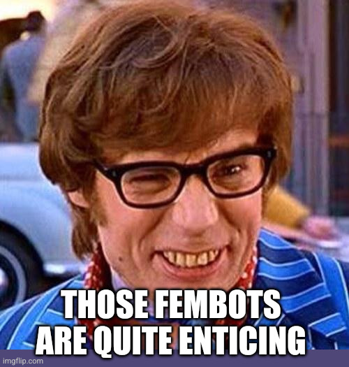 Austin Powers Wink | THOSE FEMBOTS ARE QUITE ENTICING | image tagged in austin powers wink | made w/ Imgflip meme maker
