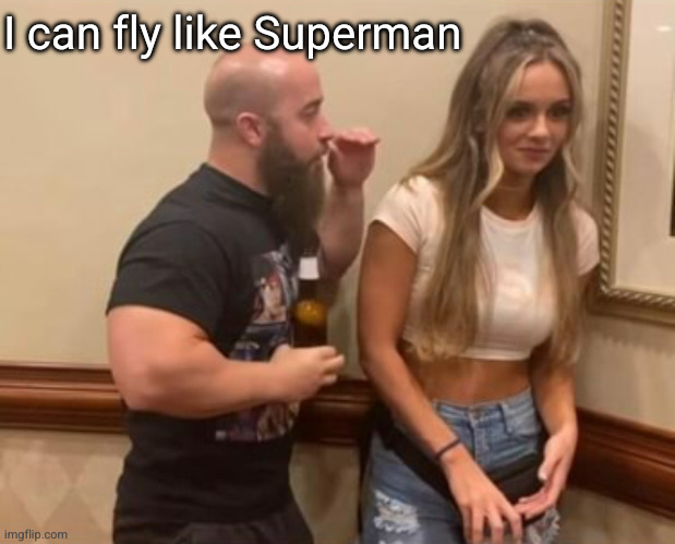 Drunk Guy Talking To Girl | I can fly like Superman | image tagged in drunk guy talking to girl | made w/ Imgflip meme maker