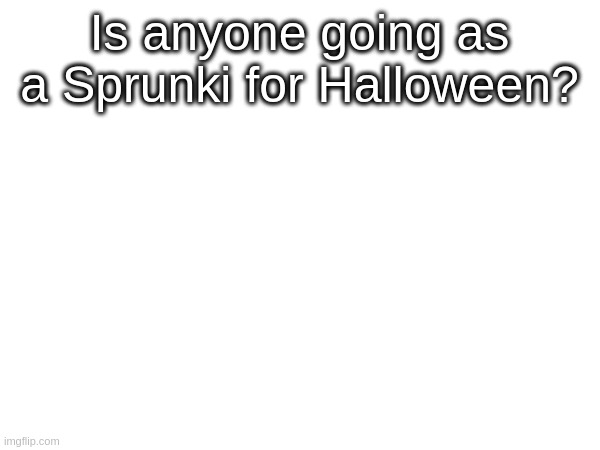 ??? | Is anyone going as a Sprunki for Halloween? | made w/ Imgflip meme maker