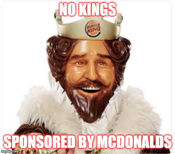 No Kings | NO KINGS; SPONSORED BY MCDONALDS | image tagged in no kings,democrats,dumb | made w/ Imgflip meme maker