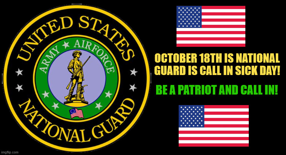 National Guard call in sick day | OCTOBER 18TH IS NATIONAL GUARD IS CALL IN SICK DAY! BE A PATRIOT AND CALL IN! | image tagged in national guard call in sick day,no kings,antifa,october 18th 2025,antimaga | made w/ Imgflip meme maker